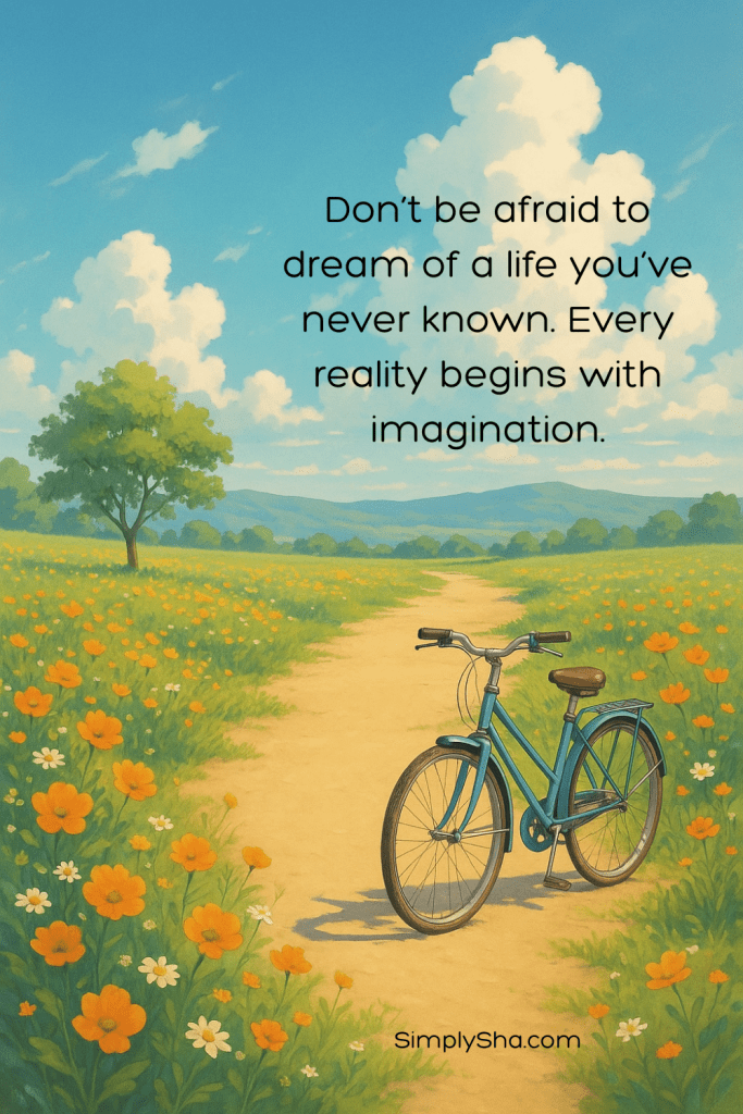 lue bicycle on a path through a field of orange flowers under a bright sky with the quote ‘Don’t be afraid to dream of a life you’ve never known. Every reality begins with imagination.