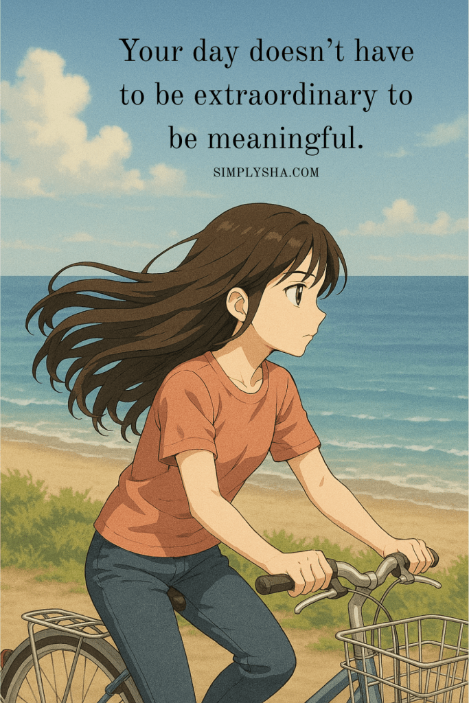 An anime-style illustration of a woman riding a bicycle along the beach on a clear sunny day. The quote on the image reads, “Your day doesn’t have to be extraordinary to be meaningful.”